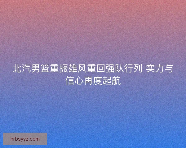 北汽男篮重振雄风重回强队行列 实力与信心再度起航