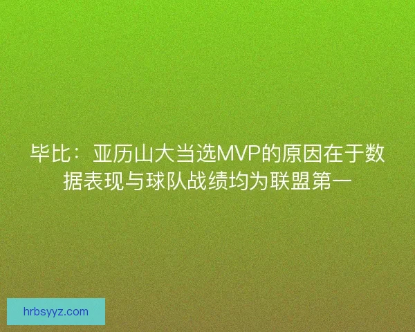 毕比:亚历山大当选MVP的原因在于数据表现与球队战绩均为联盟第一 毕比:亚历山大当选MVP的原因在于数据表现与球队战绩均为联盟第一