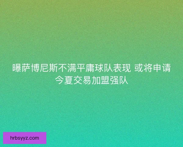 曝萨博尼斯不满平庸球队表现 或将申请今夏交易加盟强队 曝萨博尼斯不满平庸球队表现 或将申请今夏交易加盟强队