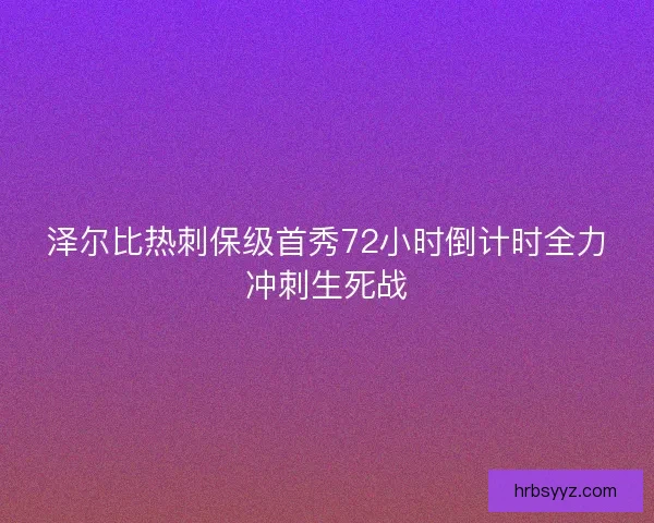 泽尔比热刺保级首秀72小时倒计时全力冲刺生死战 泽尔比热刺保级首秀72小时倒计时全力冲刺生死战