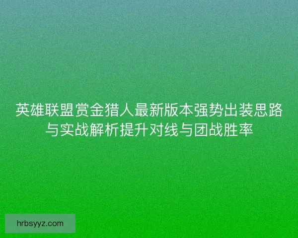 英雄联盟赏金猎人最新版本强势出装思路与实战解析提升对线与团战胜率