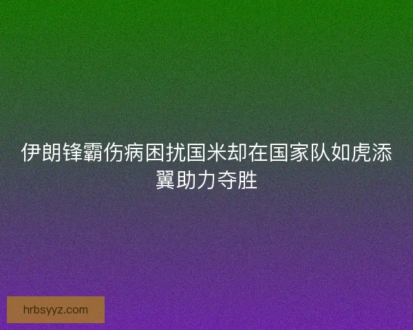 伊朗锋霸伤病困扰国米却在国家队如虎添翼助力夺胜