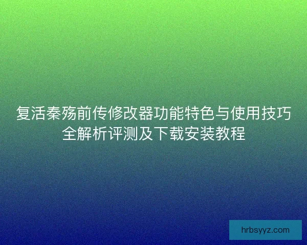 复活秦殇前传修改器功能特色与使用技巧全解析评测及下载安装教程