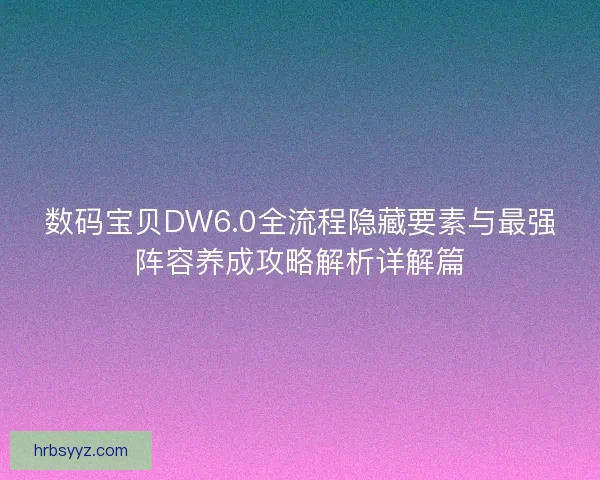 数码宝贝DW6.0全流程隐藏要素与最强阵容养成攻略解析详解篇