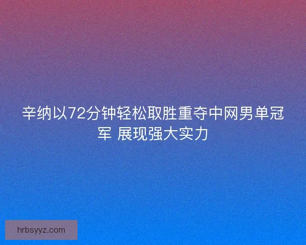 辛纳以72分钟轻松取胜重夺中网男单冠军 展现强大实力