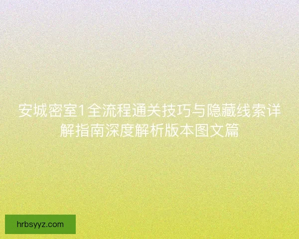 安城密室1全流程通关技巧与隐藏线索详解指南深度解析版本图文篇
