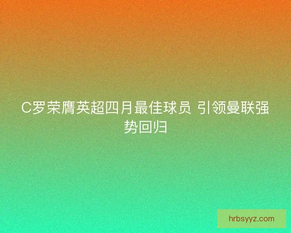 C罗荣膺英超四月最佳球员 引领曼联强势回归