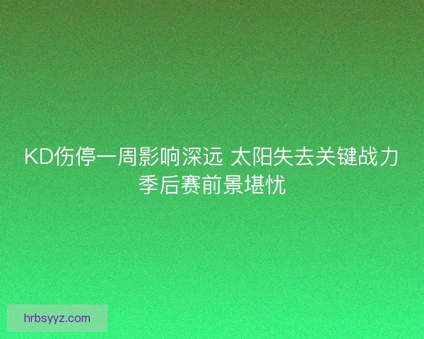 KD伤停一周影响深远 太阳失去关键战力季后赛前景堪忧 KD伤停一周影响深远 太阳失去关键战力季后赛前景堪忧