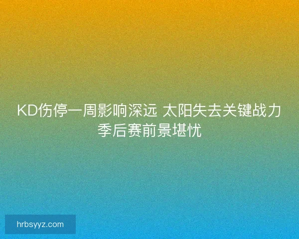 KD伤停一周影响深远 太阳失去关键战力季后赛前景堪忧 KD伤停一周影响深远 太阳失去关键战力季后赛前景堪忧