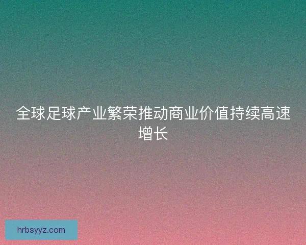 全球足球产业繁荣推动商业价值持续高速增长 全球足球产业繁荣推动商业价值持续高速增长